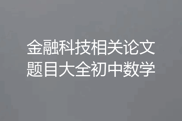 金融科技相关论文题目大全初中数学