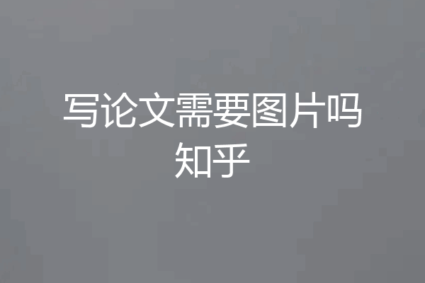 写论文需要图片吗知乎