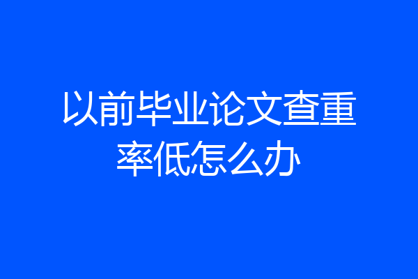 以前毕业论文查重率低怎么办