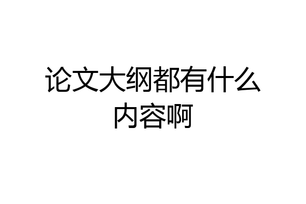 论文大纲都有什么内容啊