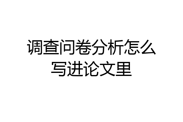 调查问卷分析怎么写进论文里