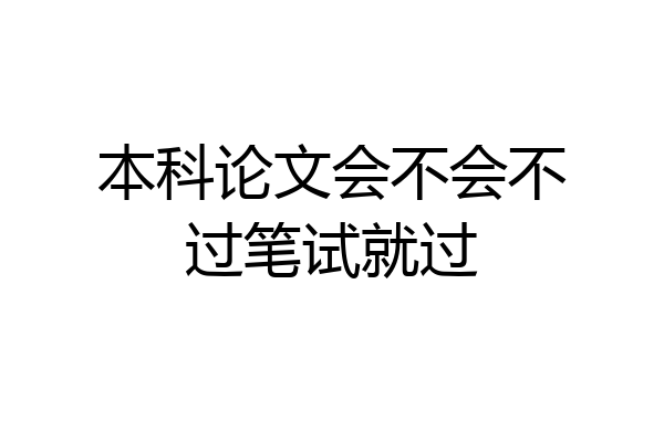 本科论文会不会不过笔试就过