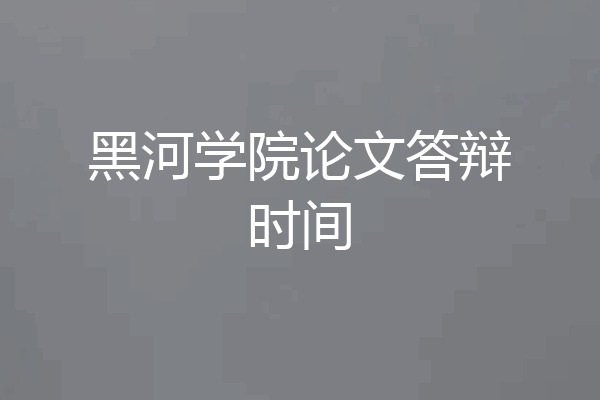 黑河学院论文答辩时间