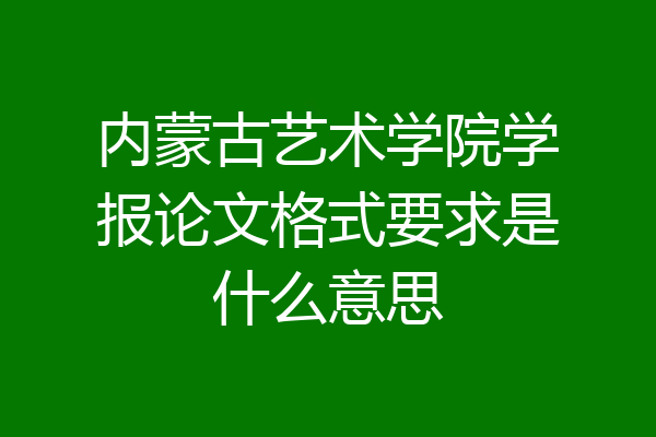 内蒙古艺术学院学报论文格式要求是什么意思