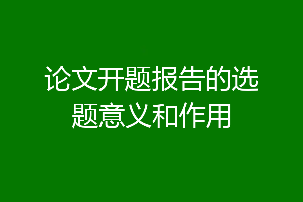 论文开题报告的选题意义和作用