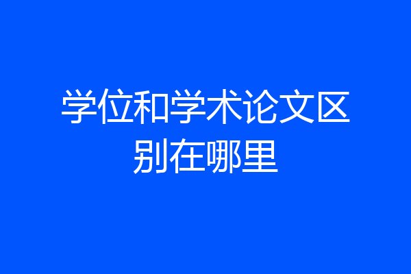 学位和学术论文区别在哪里