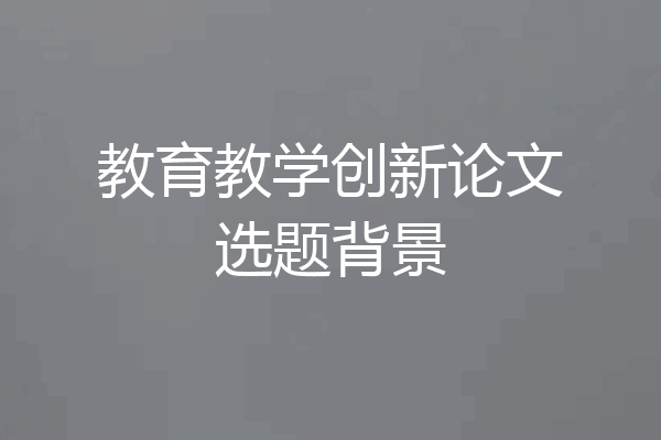 教育教学创新论文选题背景