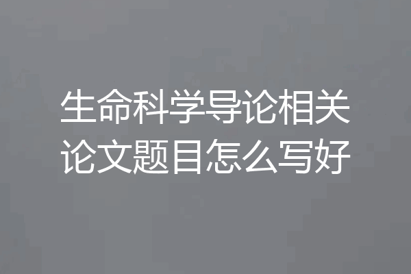 生命科学导论相关论文题目怎么写好