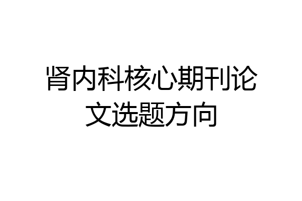 肾内科核心期刊论文选题方向