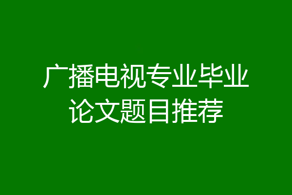 广播电视专业毕业论文题目推荐