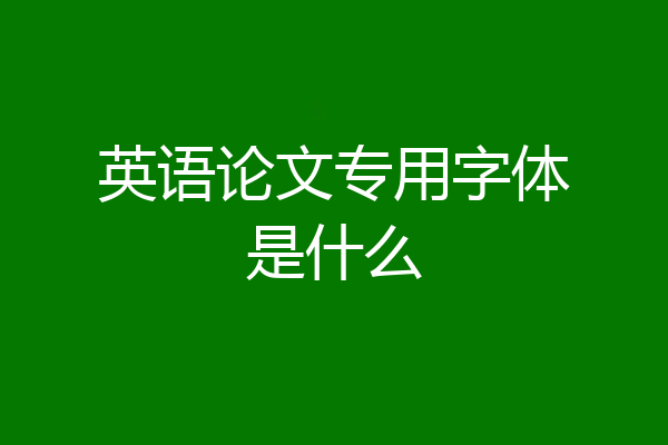 英语论文专用字体是什么
