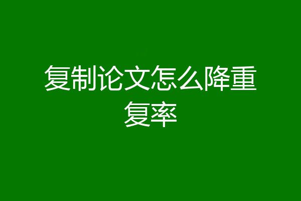 复制论文怎么降重复率