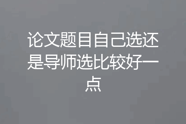 论文题目自己选还是导师选比较好一点