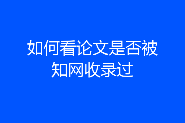 如何看论文是否被知网收录过