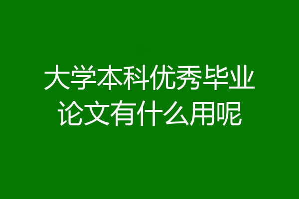 大学本科优秀毕业论文有什么用呢