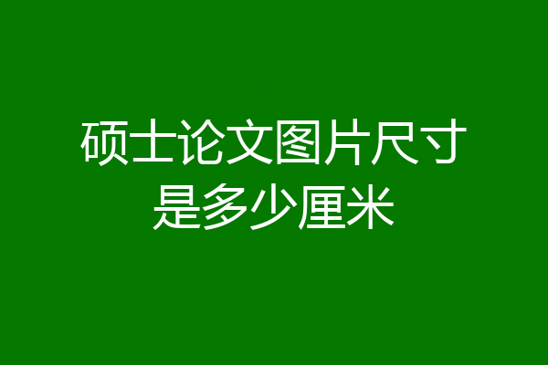 硕士论文图片尺寸是多少厘米