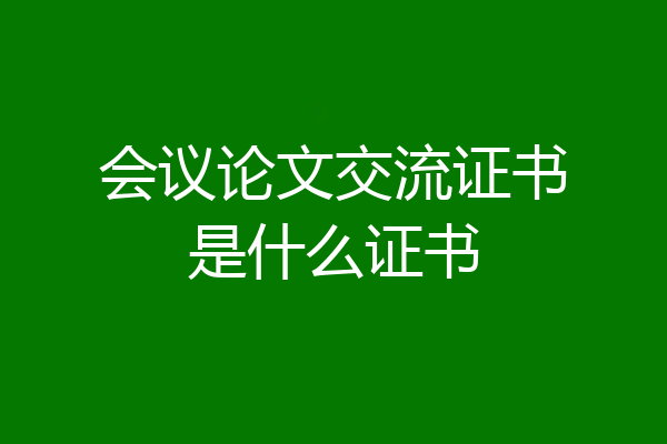 会议论文交流证书是什么证书