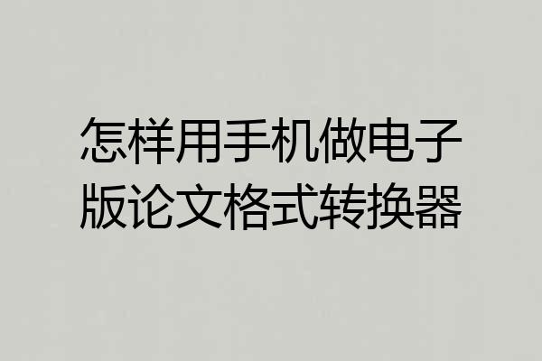 怎样用手机做电子版论文格式转换器