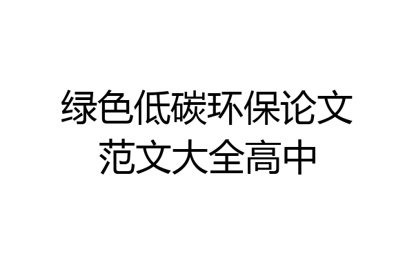 绿色低碳环保论文范文大全高中