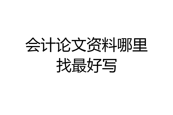会计论文资料哪里找最好写