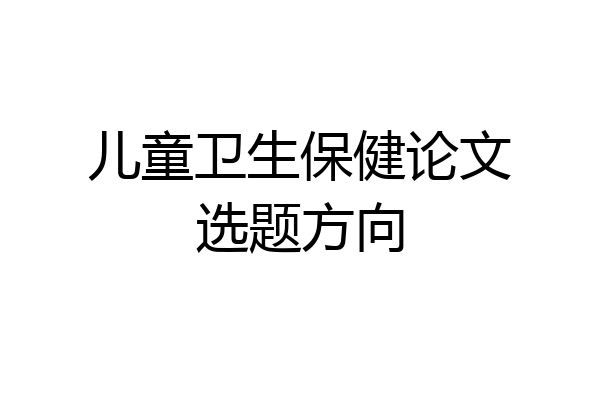 儿童卫生保健论文选题方向