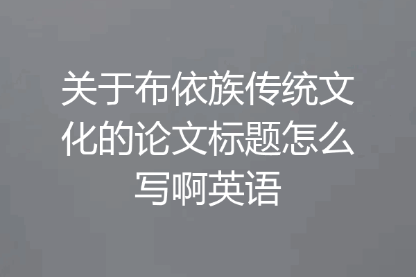 关于布依族传统文化的论文标题怎么写啊英语