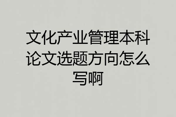 文化产业管理本科论文选题方向怎么写啊