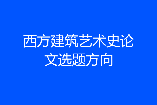 西方建筑艺术史论文选题方向