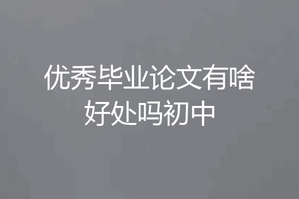 优秀毕业论文有啥好处吗初中