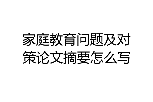 家庭教育问题及对策论文摘要怎么写
