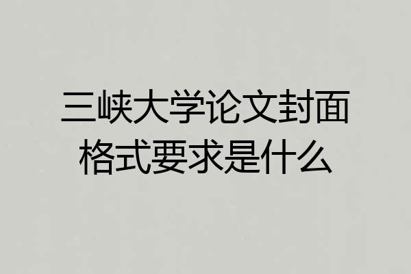 三峡大学论文封面格式要求是什么