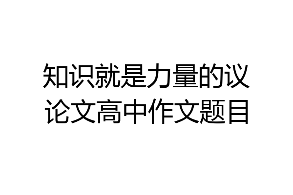 知识就是力量的议论文高中作文题目