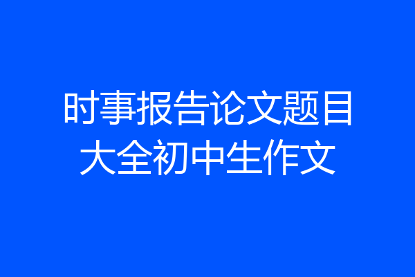 时事报告论文题目大全初中生作文