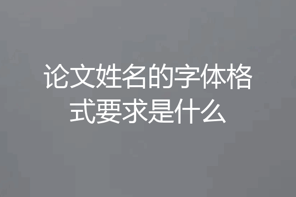 论文姓名的字体格式要求是什么