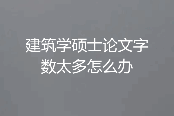 建筑学硕士论文字数太多怎么办