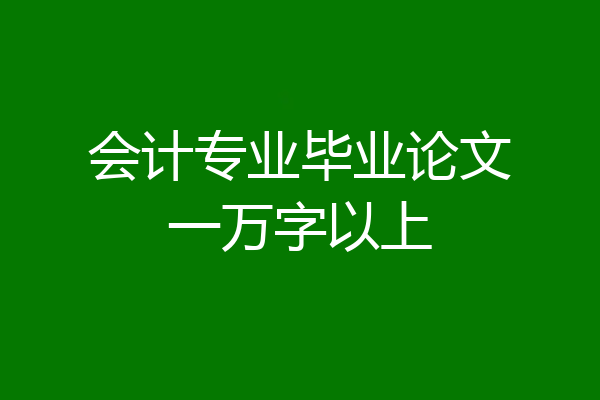 会计专业毕业论文一万字以上