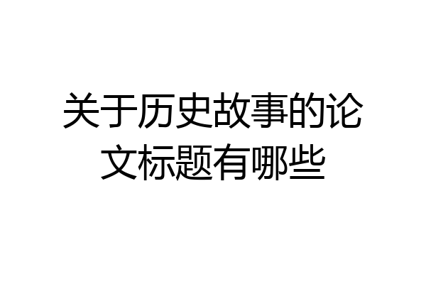关于历史故事的论文标题有哪些