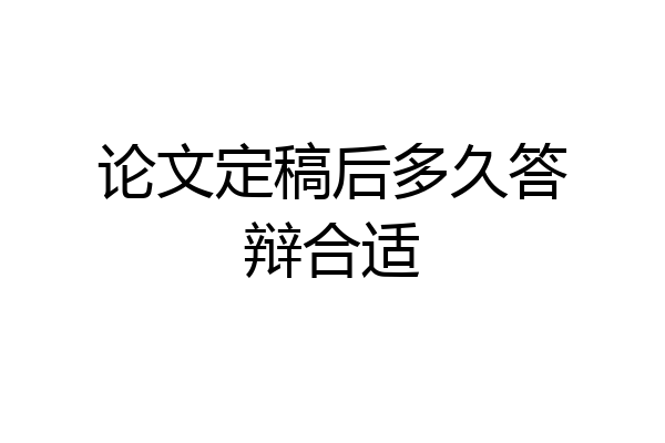 论文定稿后多久答辩合适
