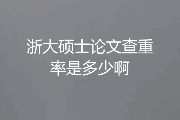 浙大硕士论文查重率是多少啊
