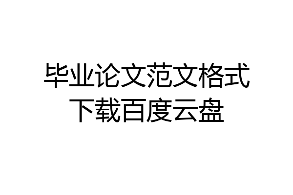 毕业论文范文格式下载百度云盘