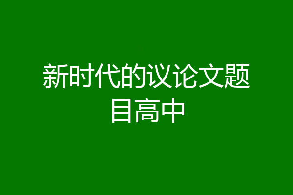 新时代的议论文题目高中