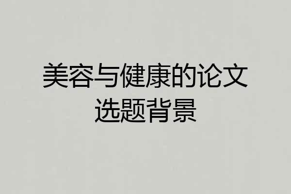 美容与健康的论文选题背景