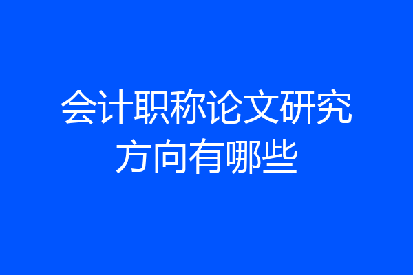 会计职称论文研究方向有哪些