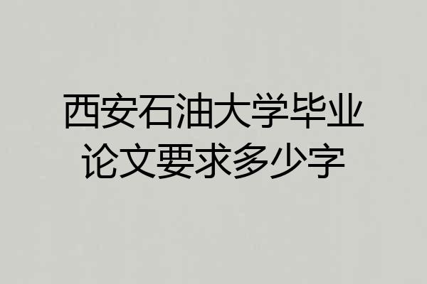 西安石油大学毕业论文要求多少字