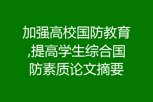 加强高校国防教育,提高学生综合国防素质论文摘要