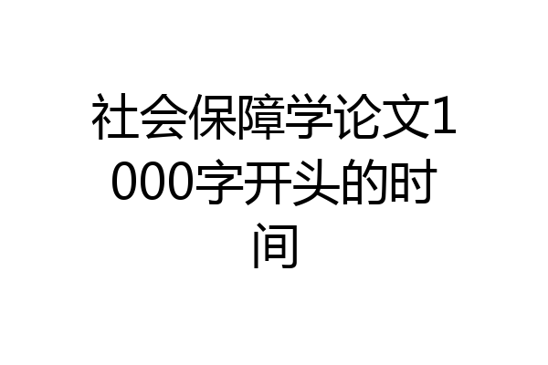 社会保障学论文1000字开头的时间