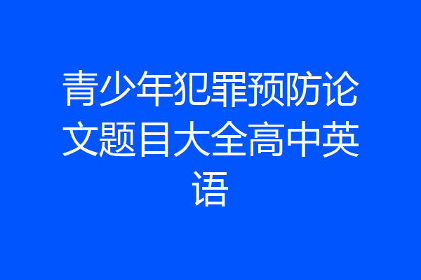 青少年犯罪预防论文题目大全高中英语