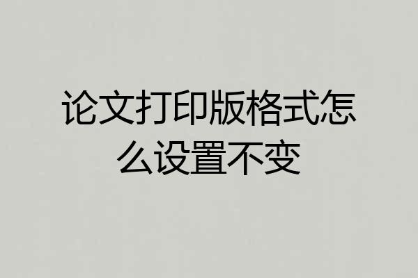 论文打印版格式怎么设置不变