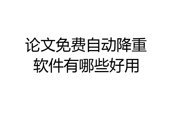 论文免费自动降重软件有哪些好用