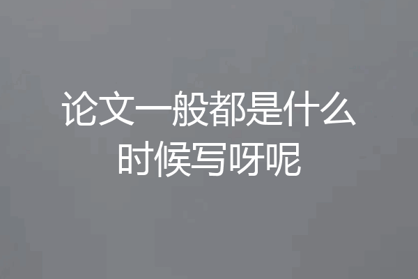 论文一般都是什么时候写呀呢